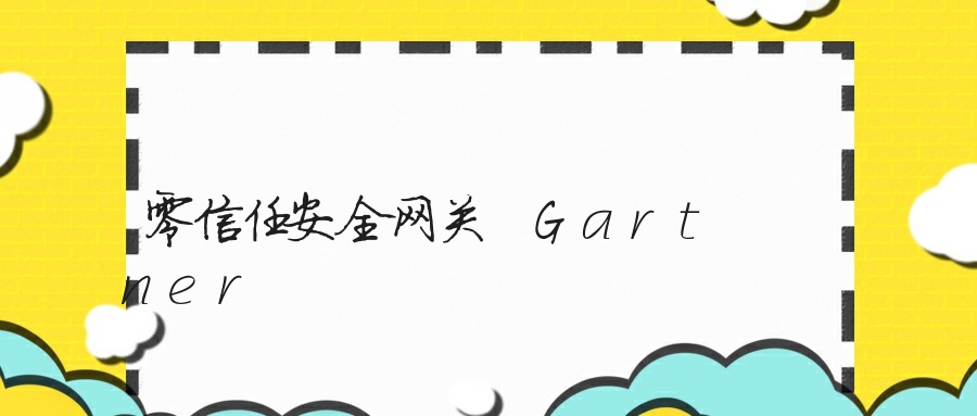 零信任安全网关 Gartner